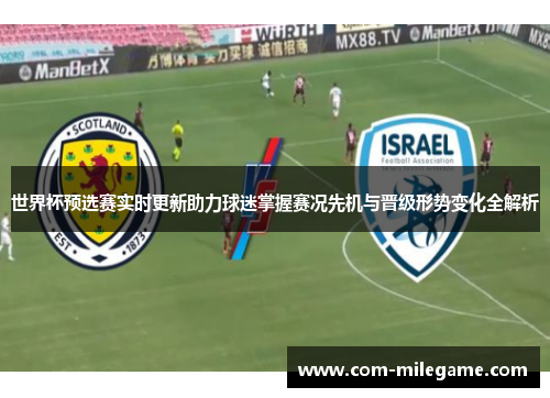 世界杯预选赛实时更新助力球迷掌握赛况先机与晋级形势变化全解析