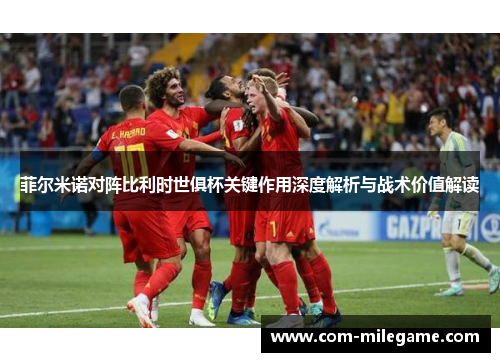 菲尔米诺对阵比利时世俱杯关键作用深度解析与战术价值解读