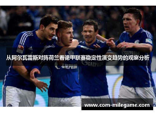 从阿尔瓦雷斯对阵荷兰看德甲联赛稳定性演变趋势的观察分析