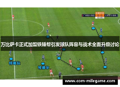 万比萨卡正式加盟铁锤帮引发球队阵容与战术全面升级讨论