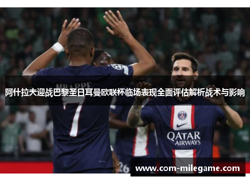 阿什拉夫迎战巴黎圣日耳曼欧联杯临场表现全面评估解析战术与影响
