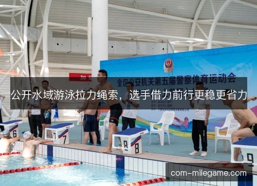 公开水域游泳拉力绳索，选手借力前行更稳更省力